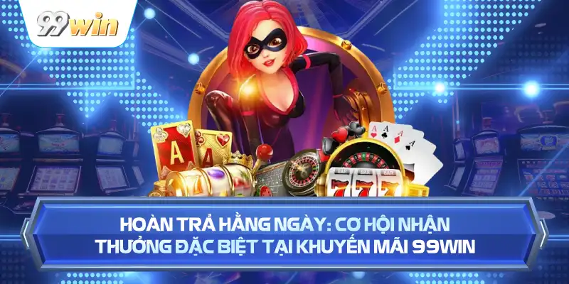 Hoàn Trả Hằng Ngày: Cơ Hội Nhận Thưởng Đặc Biệt Tại Khuyến Mãi 99WIN